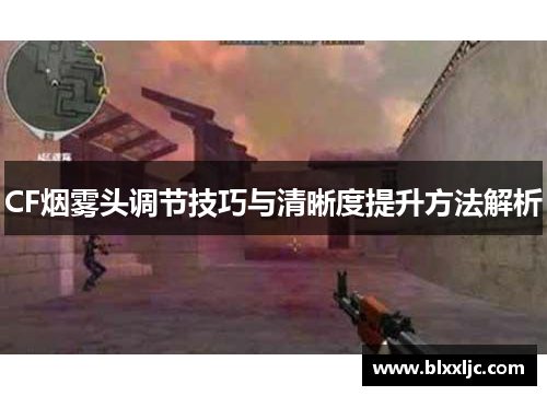 CF烟雾头调节技巧与清晰度提升方法解析