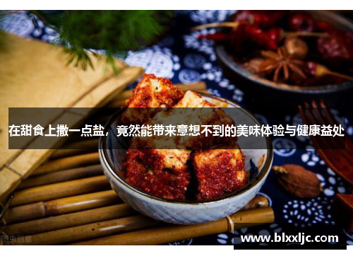 在甜食上撒一点盐，竟然能带来意想不到的美味体验与健康益处