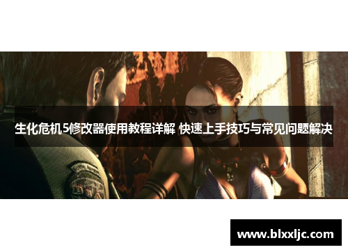 生化危机5修改器使用教程详解 快速上手技巧与常见问题解决
